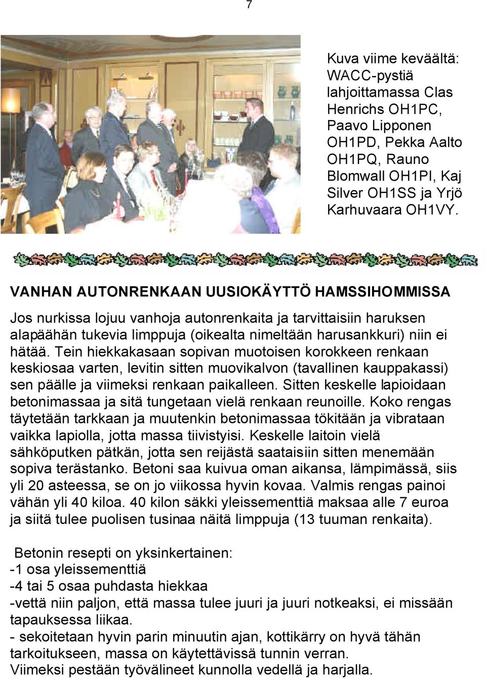 Tein hiekkakasaan sopivan muotoisen korokkeen renkaan keskiosaa varten, levitin sitten muovikalvon (tavallinen kauppakassi) sen päälle ja viimeksi renkaan paikalleen.