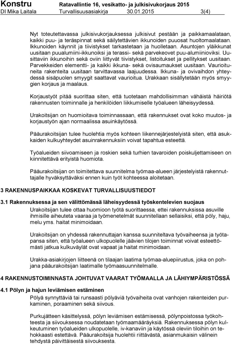 Ikkunoiden käynnit ja tiivistykset tarkastetaan ja huolletaan. Asuntojen yläikkunat uusitaan puualumiini-ikkunoiksi ja terassi- sekä parvekeovet puu-alumiinioviksi.