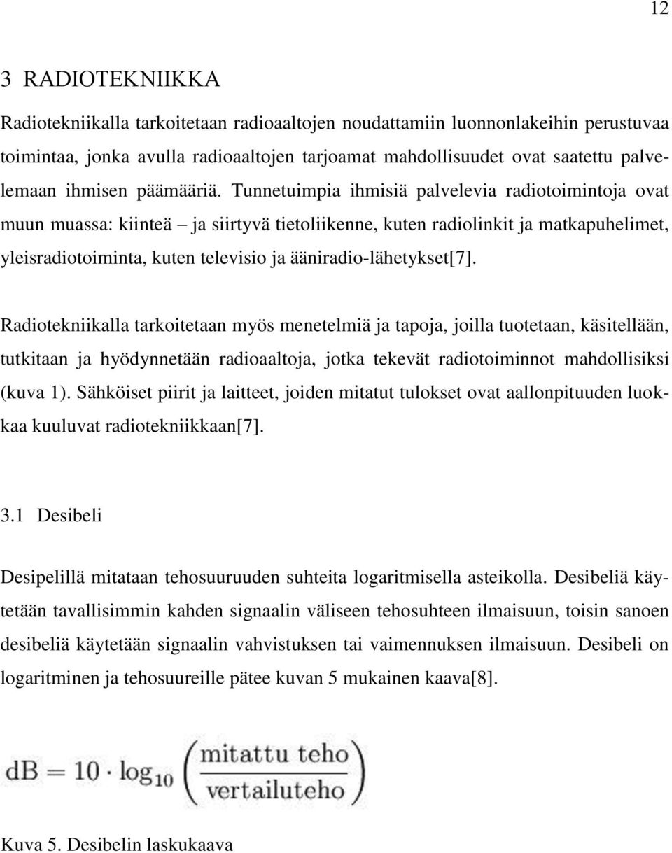 Tunnetuimpia ihmisiä palvelevia radiotoimintoja ovat muun muassa: kiinteä ja siirtyvä tietoliikenne, kuten radiolinkit ja matkapuhelimet, yleisradiotoiminta, kuten televisio ja