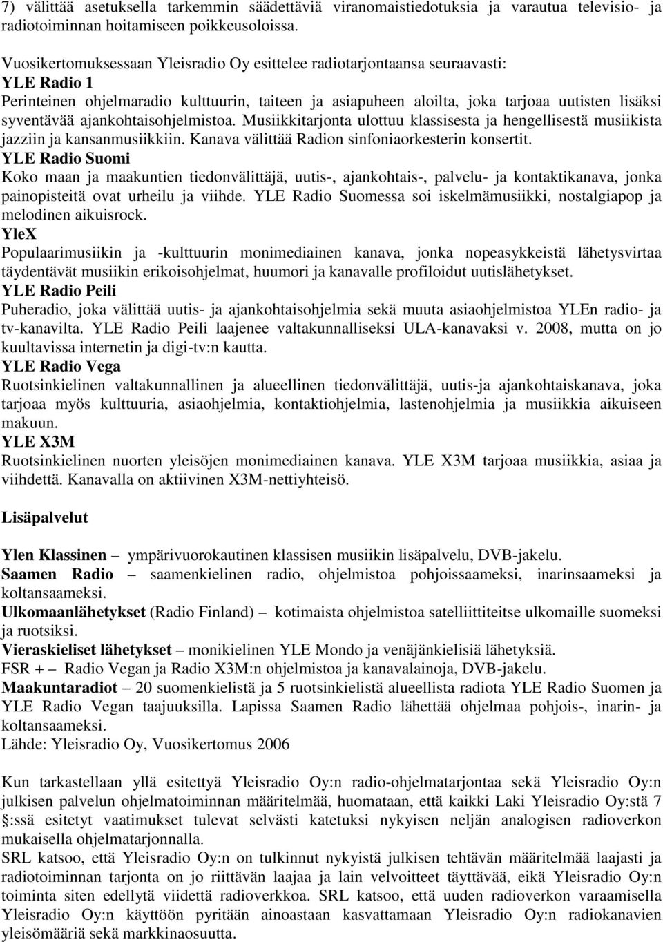 ajankohtaisohjelmistoa. Musiikkitarjonta ulottuu klassisesta ja hengellisestä musiikista jazziin ja kansanmusiikkiin. Kanava välittää Radion sinfoniaorkesterin konsertit.