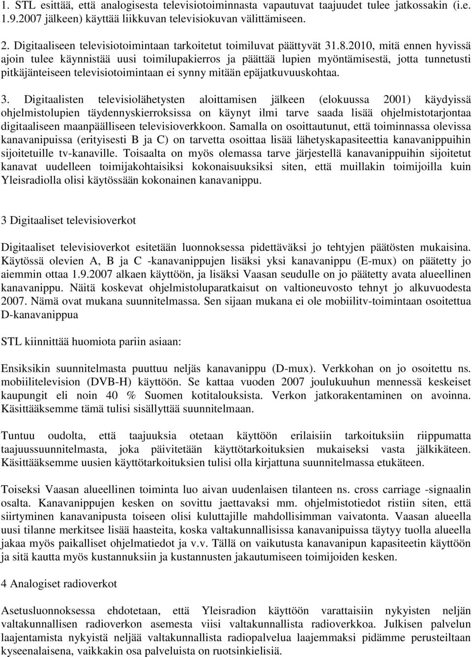 2010, mitä ennen hyvissä ajoin tulee käynnistää uusi toimilupakierros ja päättää lupien myöntämisestä, jotta tunnetusti pitkäjänteiseen televisiotoimintaan ei synny mitään epäjatkuvuuskohtaa. 3.