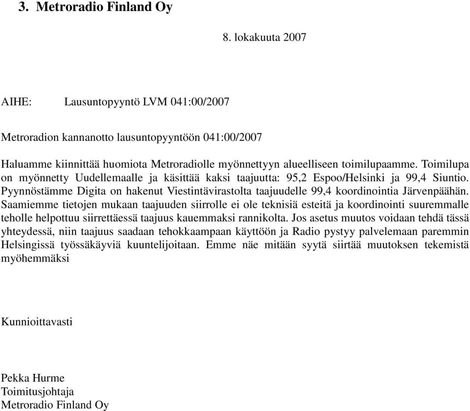 Toimilupa on myönnetty Uudellemaalle ja käsittää kaksi taajuutta: 95,2 Espoo/Helsinki ja 99,4 Siuntio. Pyynnöstämme Digita on hakenut Viestintävirastolta taajuudelle 99,4 koordinointia Järvenpäähän.