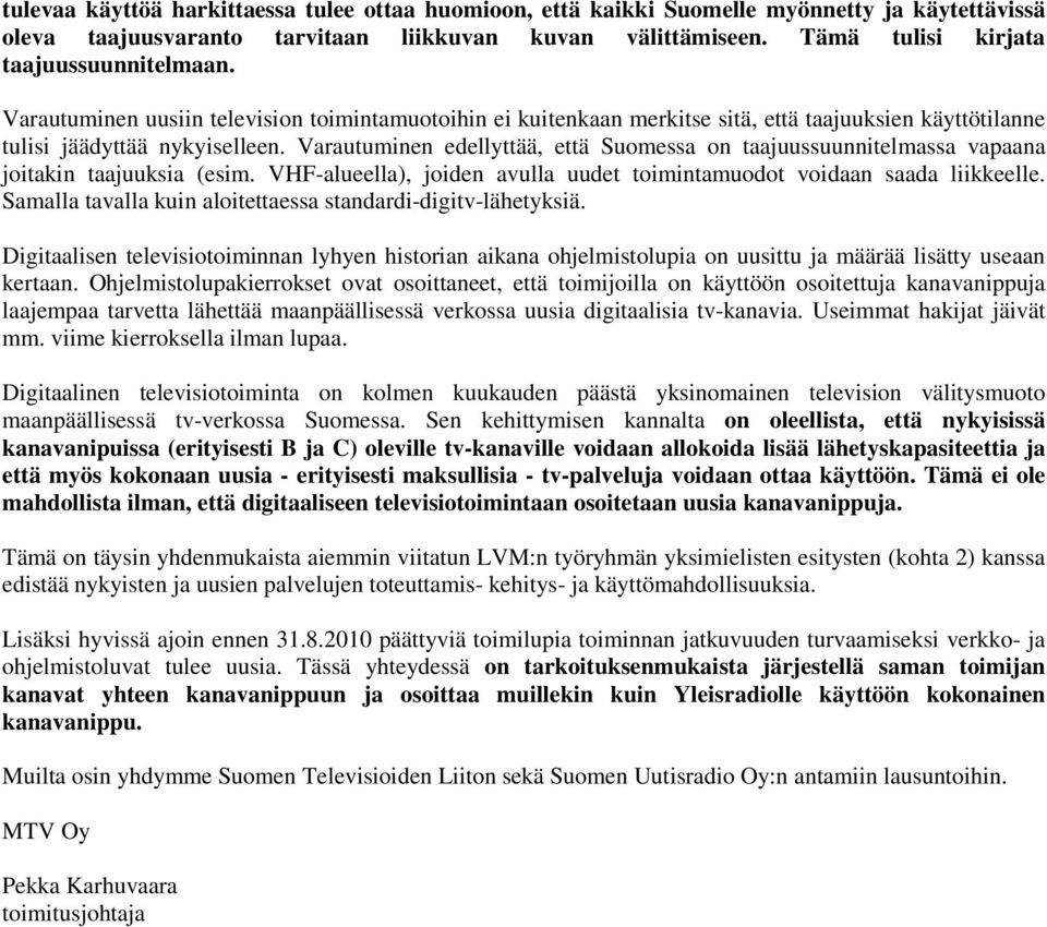 Varautuminen edellyttää, että Suomessa on taajuussuunnitelmassa vapaana joitakin taajuuksia (esim. VHF-alueella), joiden avulla uudet toimintamuodot voidaan saada liikkeelle.