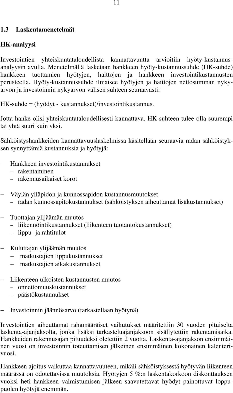 Hyöty-kustannussuhde ilmaisee hyötyjen ja haittojen nettosumman nykyarvon ja investoinnin nykyarvon välisen suhteen seuraavasti: HK-suhde = (hyödyt - kustannukset)/investointikustannus.