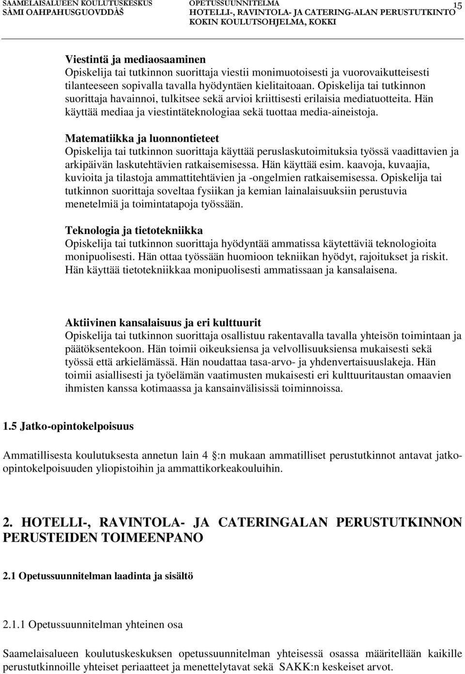 Matematiikka ja luonnontieteet Opiskelija tai tutkinnon suorittaja käyttää peruslaskutoimituksia työssä vaadittavien ja arkipäivän laskutehtävien ratkaisemisessa. Hän käyttää esim.