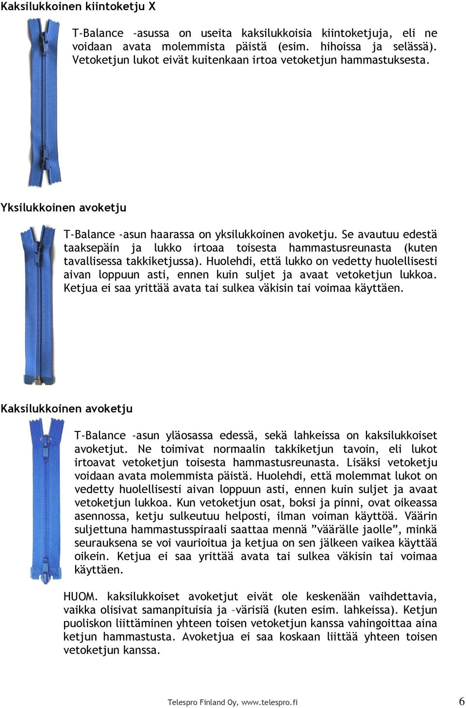 Se avautuu edestä taaksepäin ja lukko irtoaa toisesta hammastusreunasta (kuten tavallisessa takkiketjussa).