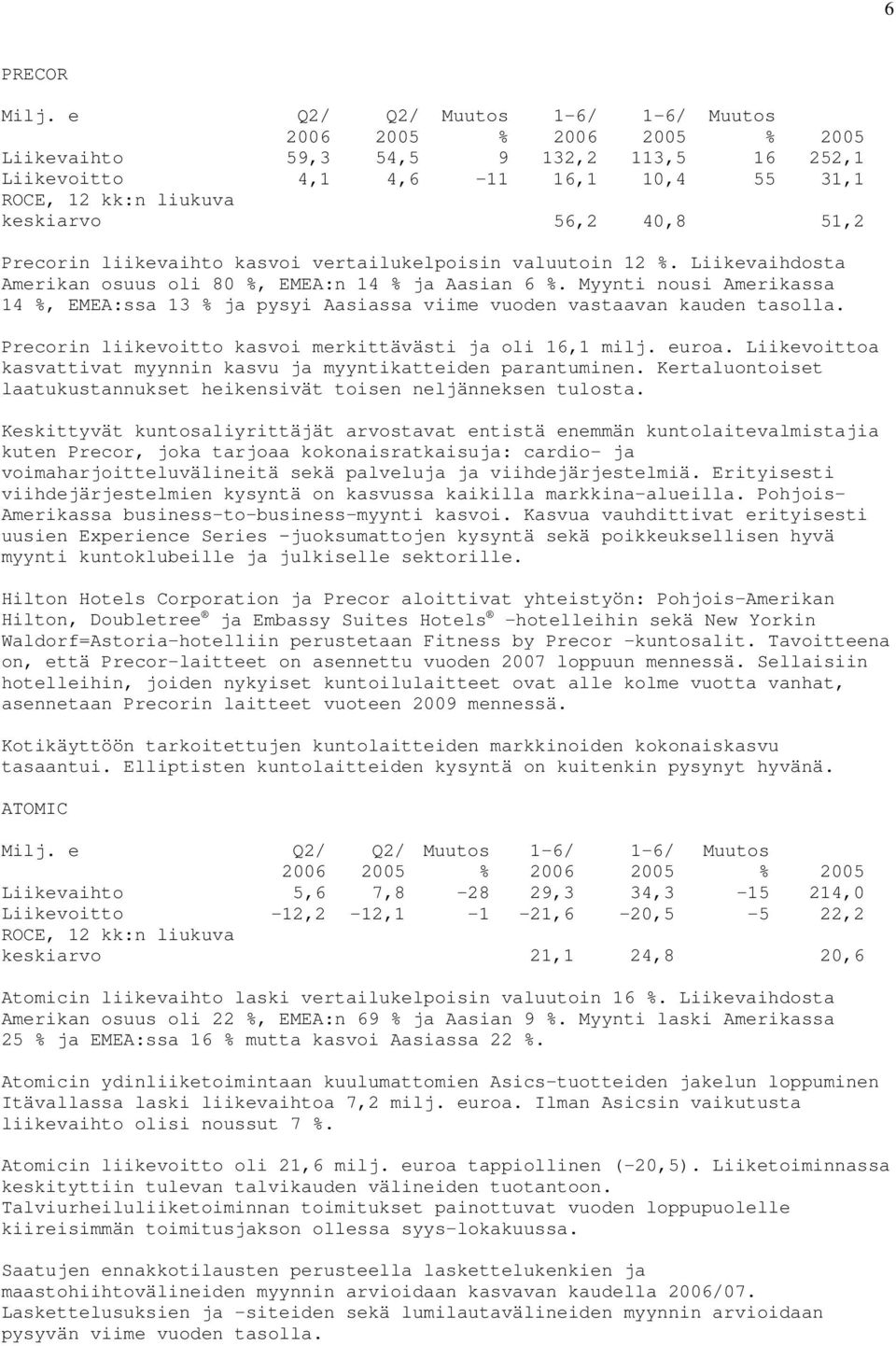 12. Liikevaihdosta Amerikan osuus oli 80, EMEA:n 14 ja Aasian 6. Myynti nousi Amerikassa 14, EMEA:ssa 13 ja pysyi Aasiassa viime vuoden vastaavan kauden tasolla.