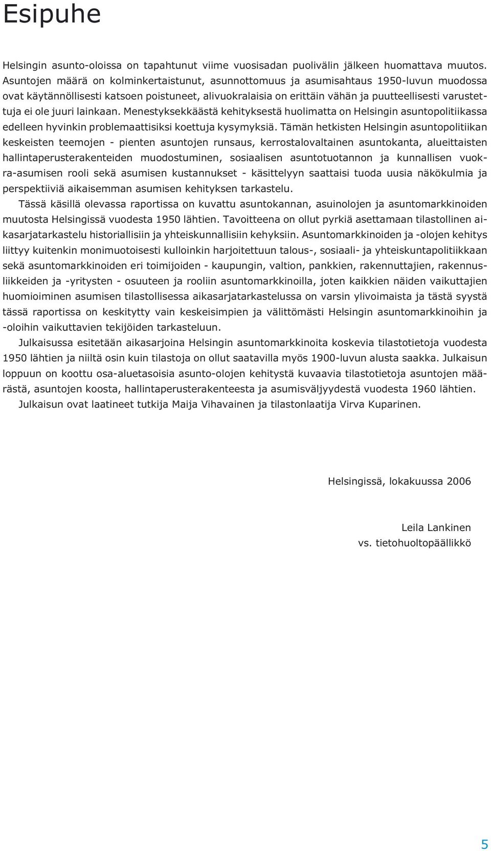 ole juuri lainkaan. Menestyksekkäästä kehityksestä huolimatta on Helsingin asuntopolitiikassa edelleen hyvinkin problemaattisiksi koettuja kysymyksiä.