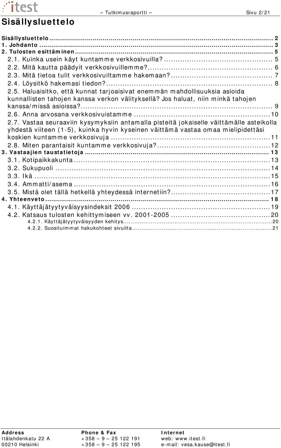 Haluaisitko, että kunnat tarjoaisivat enemmän mahdollisuuksia asioida kunnallisten tahojen kanssa verkon välityksellä? Jos haluat, niin minkä tahojen kanssa/missä asioissa?... 9 2.6.