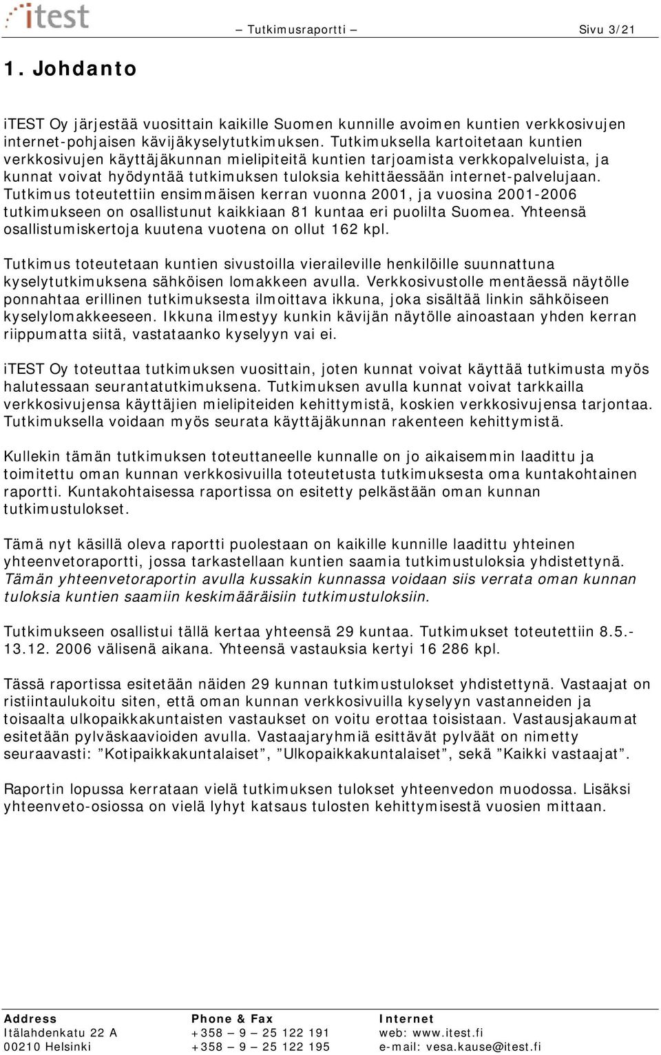 Tutkimus toteutettiin ensimmäisen kerran vuonna 2001, ja vuosina 2001-2006 tutkimukseen on osallistunut kaikkiaan 81 kuntaa eri puolilta Suomea.