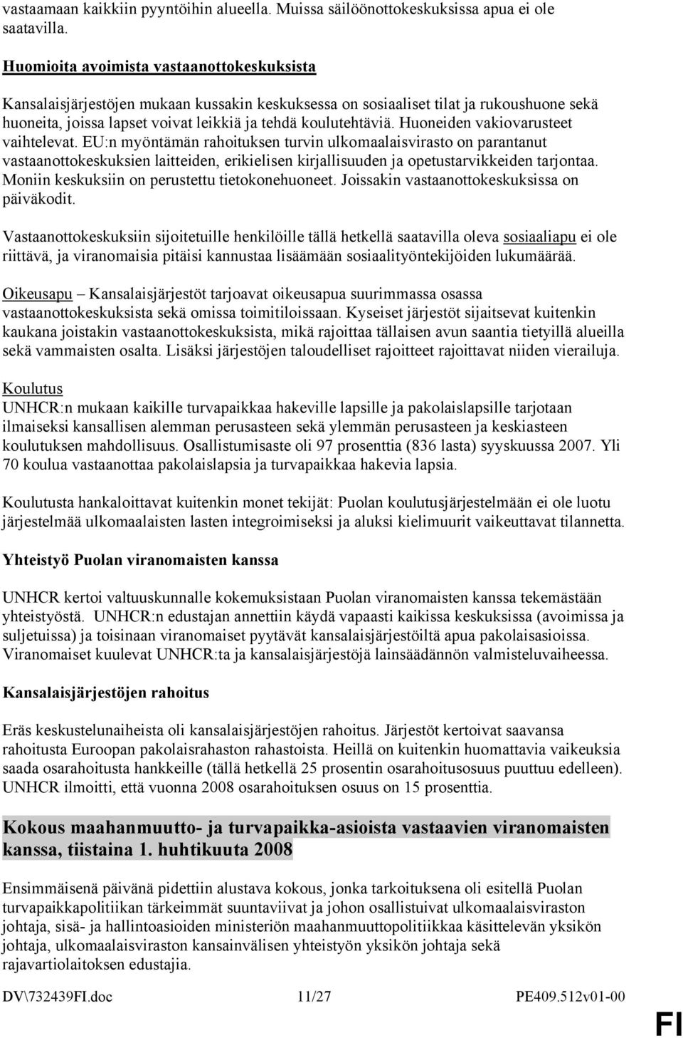 Huoneiden vakiovarusteet vaihtelevat. EU:n myöntämän rahoituksen turvin ulkomaalaisvirasto on parantanut vastaanottokeskuksien laitteiden, erikielisen kirjallisuuden ja opetustarvikkeiden tarjontaa.