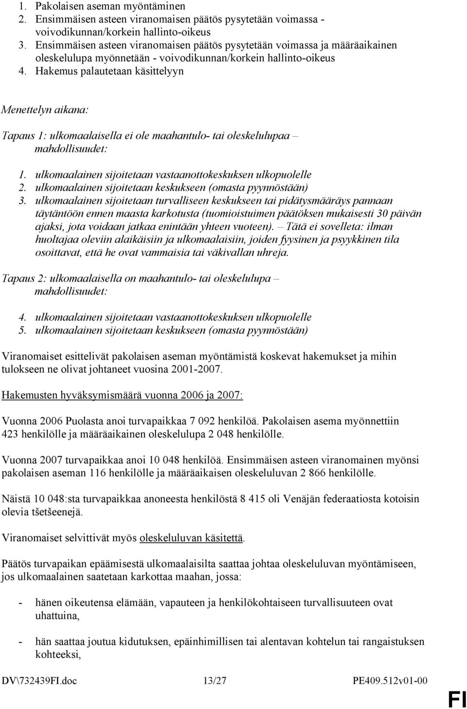 Hakemus palautetaan käsittelyyn Menettelyn aikana: Tapaus 1: ulkomaalaisella ei ole maahantulo- tai oleskelulupaa mahdollisuudet: 1. ulkomaalainen sijoitetaan vastaanottokeskuksen ulkopuolelle 2.
