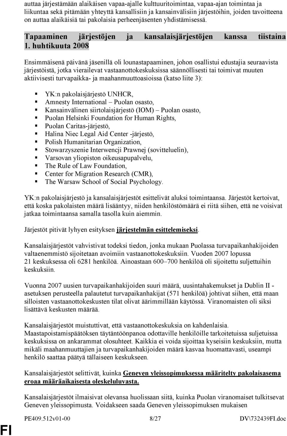 huhtikuuta 2008 Ensimmäisenä päivänä jäsenillä oli lounastapaaminen, johon osallistui edustajia seuraavista järjestöistä, jotka vierailevat vastaanottokeskuksissa säännöllisesti tai toimivat muuten