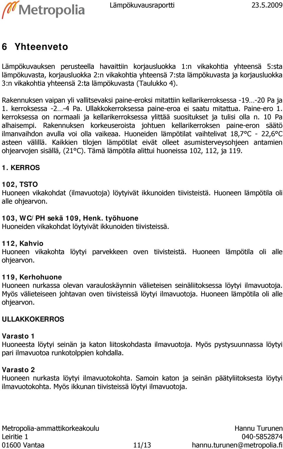 yhteensä 2:ta lämpökuvasta (Taulukko 4). Rakennuksen vaipan yli vallitsevaksi paine-eroksi mitattiin kellarikerroksessa -19-20 Pa ja 1. kerroksessa -2-4 Pa.
