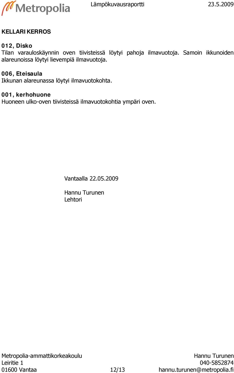 Samoin ikkunoiden alareunoissa löytyi lievempiä ilmavuotoja.