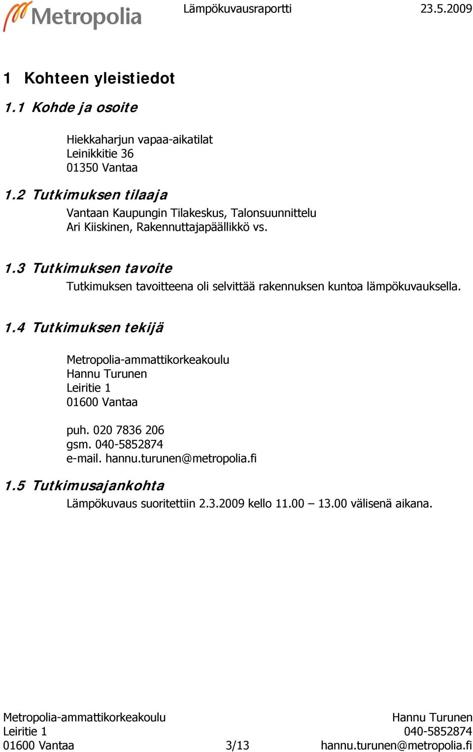 3 Tutkimuksen tavoite Tutkimuksen tavoitteena oli selvittää rakennuksen kuntoa lämpökuvauksella. 1.