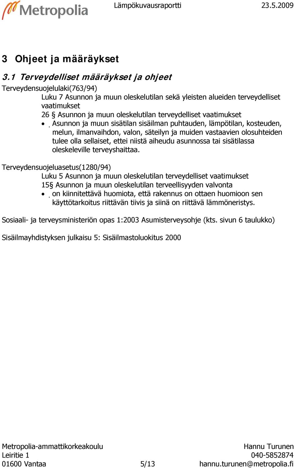 terveydelliset vaatimukset Asunnon ja muun sisätilan sisäilman puhtauden, lämpötilan, kosteuden, melun, ilmanvaihdon, valon, säteilyn ja muiden vastaavien olosuhteiden tulee olla sellaiset, ettei