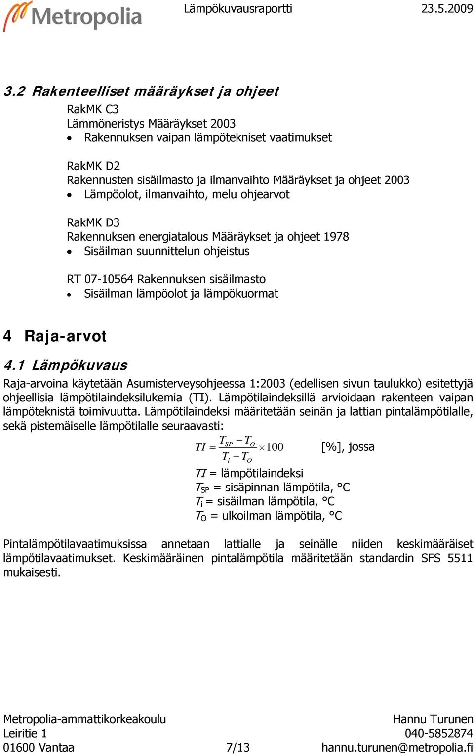 Lämpöolot, ilmanvaihto, melu ohjearvot RakMK D3 Rakennuksen energiatalous Määräykset ja ohjeet 1978 Sisäilman suunnittelun ohjeistus RT 07-10564 Rakennuksen sisäilmasto Sisäilman lämpöolot ja