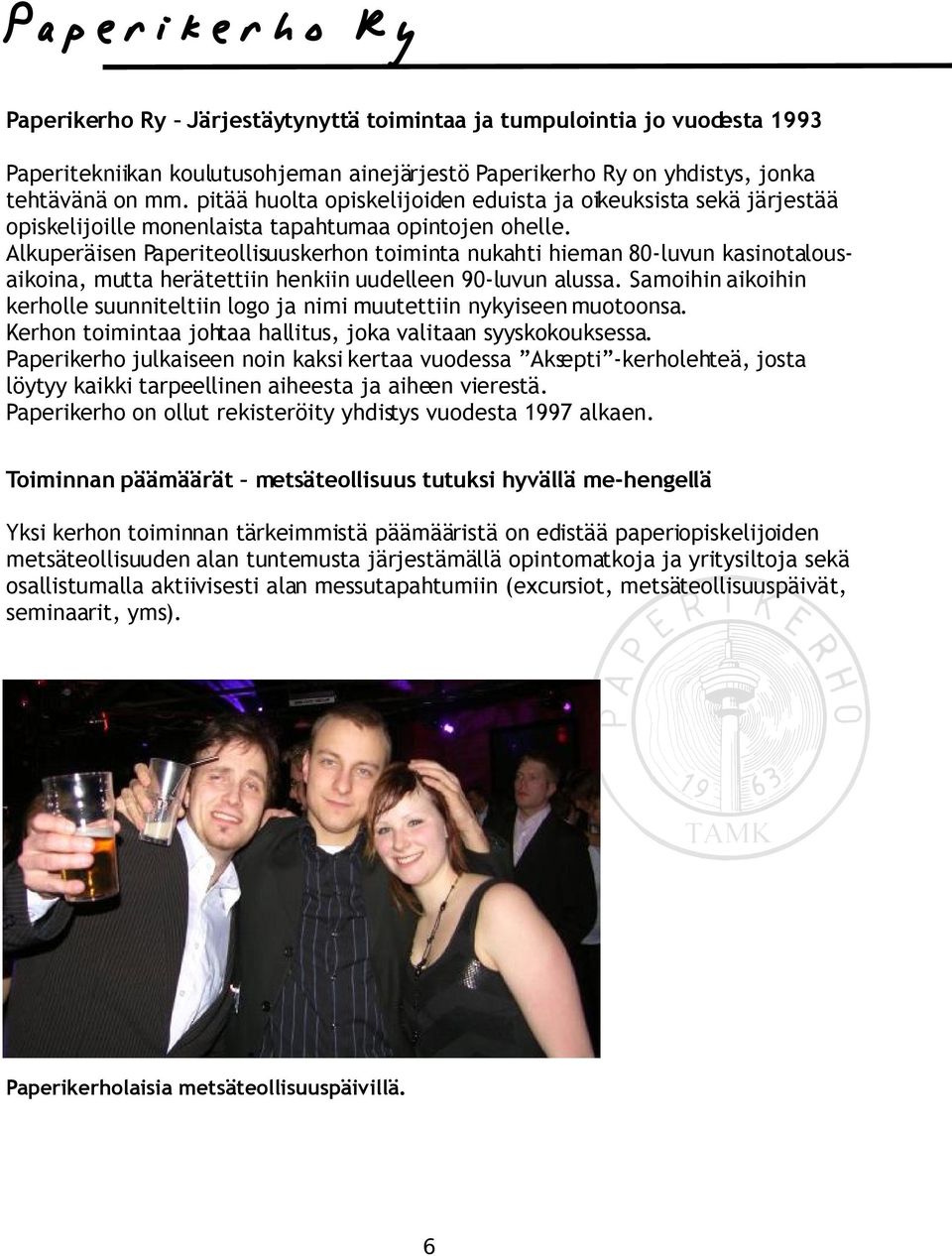 Alkuperäisen Paperiteollisuuskerhon toiminta nukahti hieman 80-luvun kasinotalousaikoina, mutta herätettiin henkiin uudelleen 90-luvun alussa.