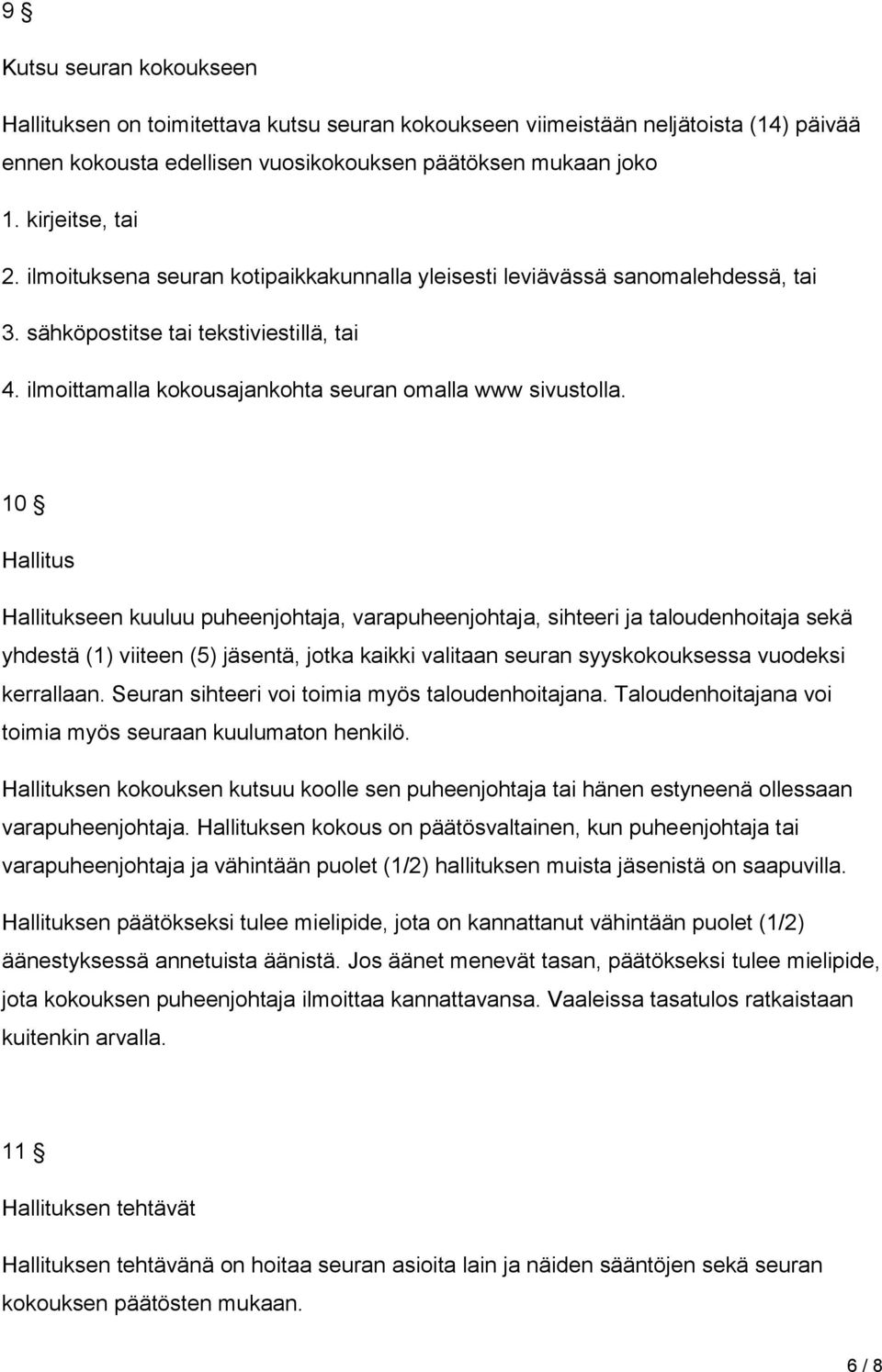 10 Hallitus Hallitukseen kuuluu puheenjohtaja, varapuheenjohtaja, sihteeri ja taloudenhoitaja sekä yhdestä (1) viiteen (5) jäsentä, jotka kaikki valitaan seuran syyskokouksessa vuodeksi kerrallaan.