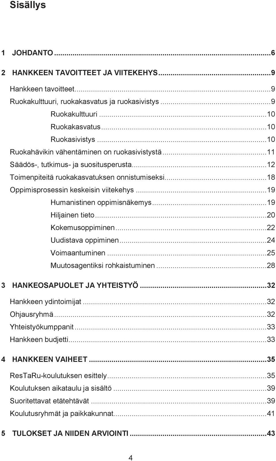 .. 19 Humanistinen oppimisnäkemys... 19 Hiljainen tieto... 20 Kokemusoppiminen... 22 Uudistava oppiminen... 24 Voimaantuminen... 25 Muutosagentiksi rohkaistuminen... 28 3 HANKEOSAPUOLET JA YHTEISTYÖ.