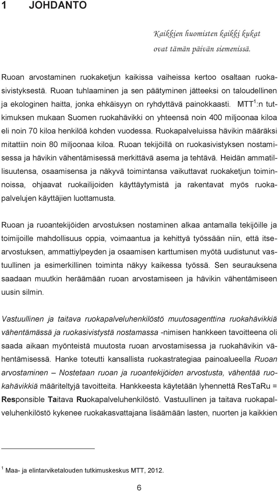 MTT 1 :n tutkimuksen mukaan Suomen ruokahävikki on yhteensä noin 400 miljoonaa kiloa eli noin 70 kiloa henkilöä kohden vuodessa. Ruokapalveluissa hävikin määräksi mitattiin noin 80 miljoonaa kiloa.