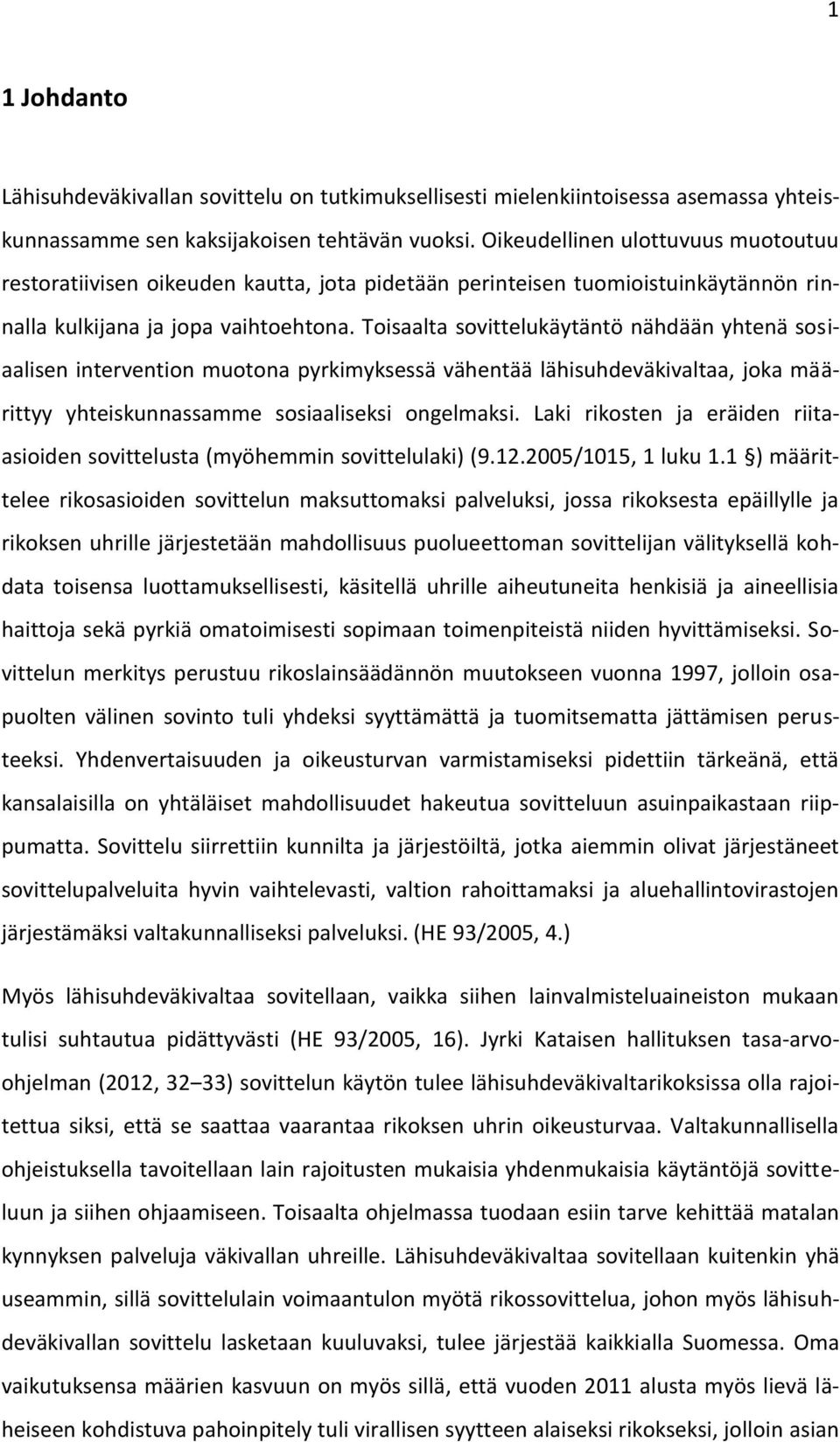 Toisaalta sovittelukäytäntö nähdään yhtenä sosiaalisen intervention muotona pyrkimyksessä vähentää lähisuhdeväkivaltaa, joka määrittyy yhteiskunnassamme sosiaaliseksi ongelmaksi.