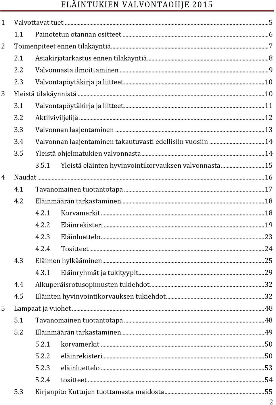 .. 13 3.4 Valvonnan laajentaminen takautuvasti edellisiin vuosiin... 14 3.5 Yleistä ohjelmatukien valvonnasta... 14 3.5.1 Yleistä eläinten hyvinvointikorvauksen valvonnasta... 15 4 Naudat... 16 4.