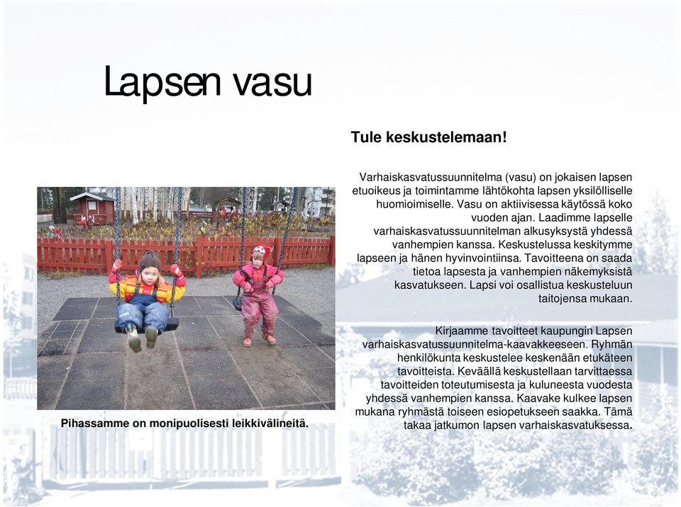 Tavoitteena on saada tietoa lapsesta ja vanhempien näkemyksistä kasvatukseen. Lapsi voi osallistua keskusteluun taitojensa mukaan. Pihassamme on monipuolisesti leikkivälineitä.