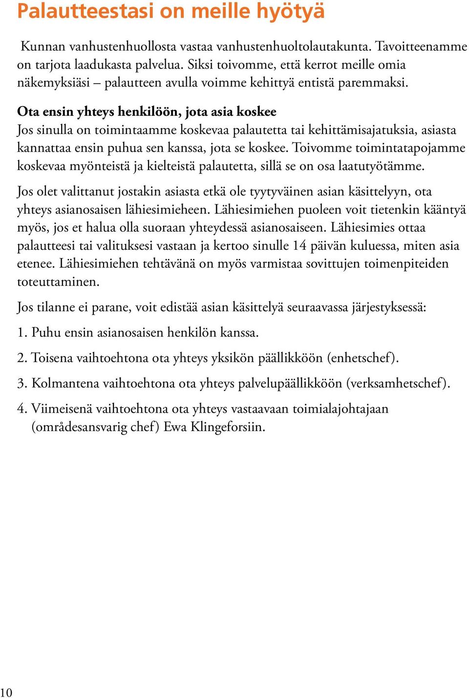 Ota ensin yhteys henkilöön, jota asia koskee Jos sinulla on toimintaamme koskevaa palautetta tai kehittämisajatuksia, asiasta kannattaa ensin puhua sen kanssa, jota se koskee.