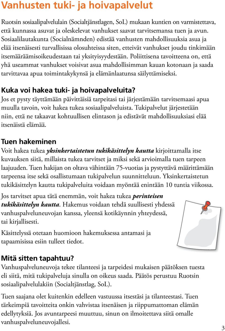 yksityisyydestään. Poliittisena tavoitteena on, että yhä useammat vanhukset voisivat asua mahdollisimman kauan kotonaan ja saada tarvittavaa apua toimintakykynsä ja elämänlaatunsa säilyttämiseksi.