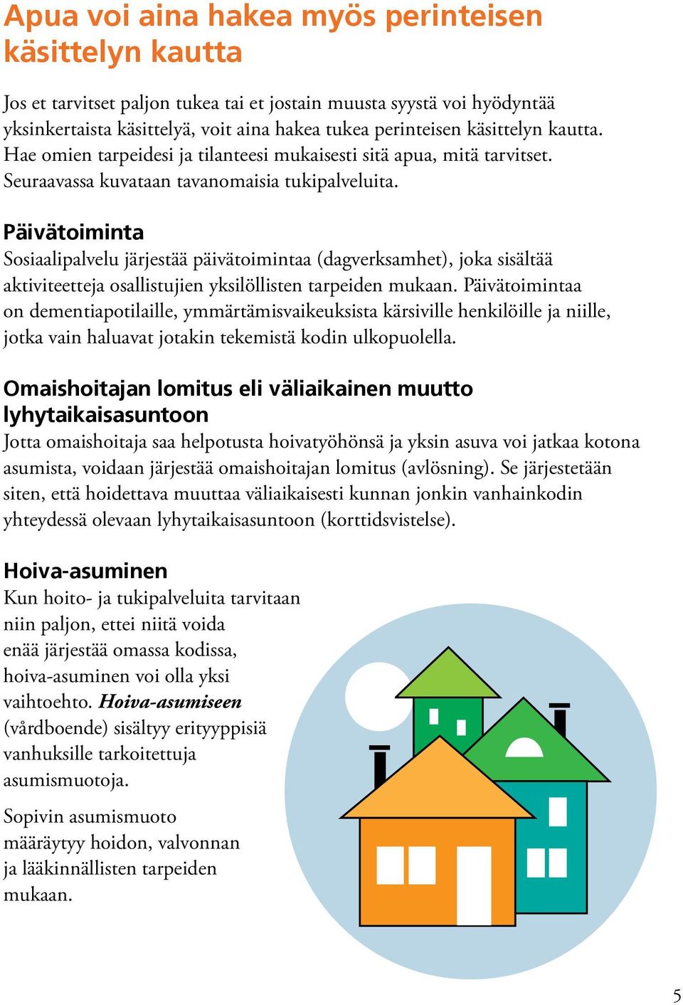 Päivätoiminta Sosiaalipalvelu järjestää päivätoimintaa (dagverksamhet), joka sisältää aktiviteetteja osallistujien yksilöllisten tarpeiden mukaan.