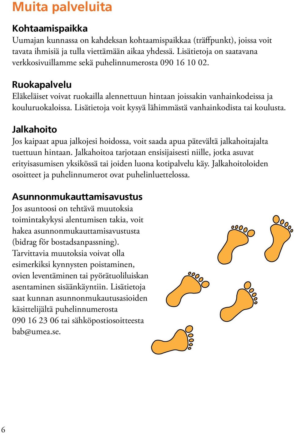 Lisätietoja voit kysyä lähimmästä vanhainkodista tai koulusta. Jalkahoito Jos kaipaat apua jalkojesi hoidossa, voit saada apua pätevältä jalkahoitajalta tuettuun hintaan.