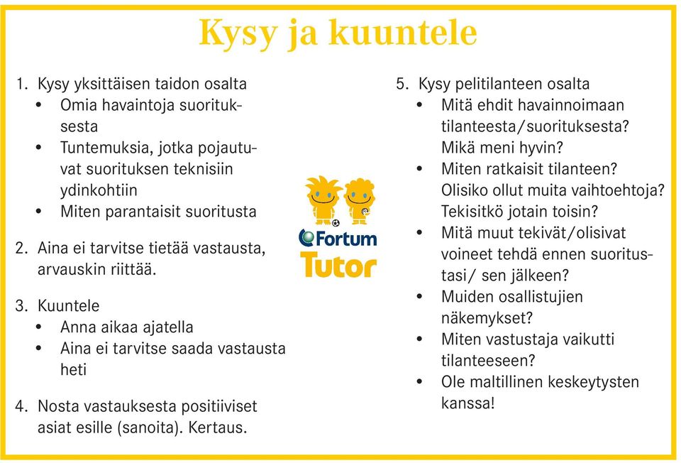 Kertaus. 5. Kysy pelitilanteen osalta Mitä ehdit havainnoimaan tilanteesta/suorituksesta? Mikä meni hyvin? Miten ratkaisit tilanteen? Olisiko ollut muita vaihtoehtoja?