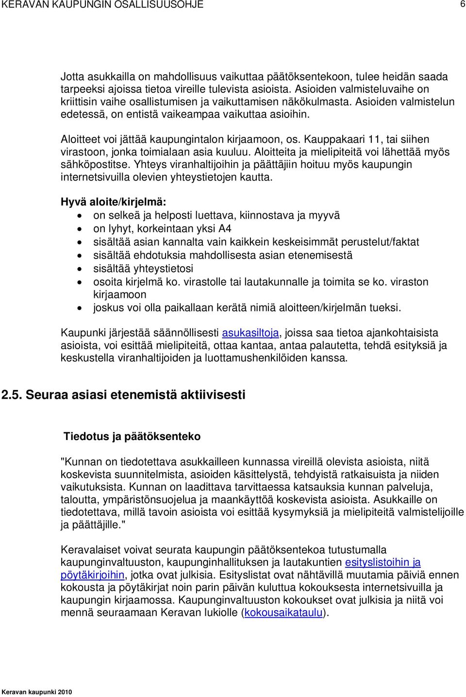 Aloitteet voi jättää kaupungintalon kirjaamoon, os. Kauppakaari 11, tai siihen virastoon, jonka toimialaan asia kuuluu. Aloitteita ja mielipiteitä voi lähettää myös sähköpostitse.