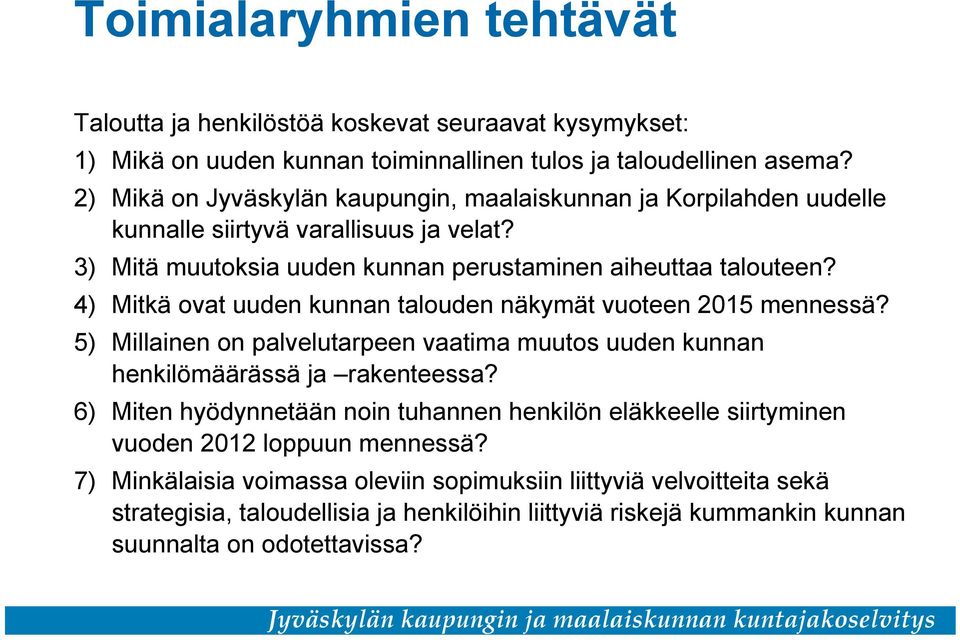 4) Mitkä ovat uuden kunnan talouden näkymät vuoteen 2015 mennessä? 5) Millainen on palvelutarpeen vaatima muutos uuden kunnan henkilömäärässä ja rakenteessa?