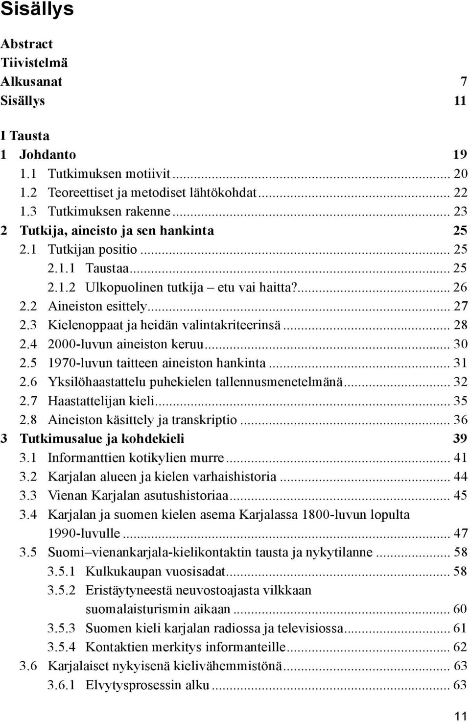 3 Kielenoppaat ja heidän valintakriteerinsä... 28 2.4 2000-luvun aineiston keruu... 30 2.5 1970-luvun taitteen aineiston hankinta... 31 2.6 Yksilöhaastattelu puhekielen tallennusmenetelmänä... 32 2.