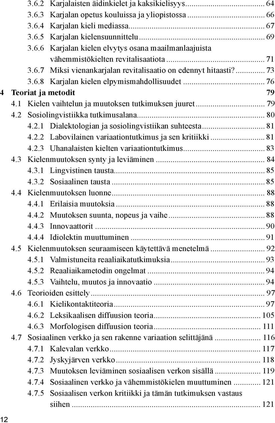 1 Kielen vaihtelun ja muutoksen tutkimuksen juuret... 79 4.2 Sosiolingvistiikka tutkimusalana... 80 4.2.1 Dialektologian ja sosiolingvistiikan suhteesta... 81 4.2.2 Labovilainen variaationtutkimus ja sen kritiikki.