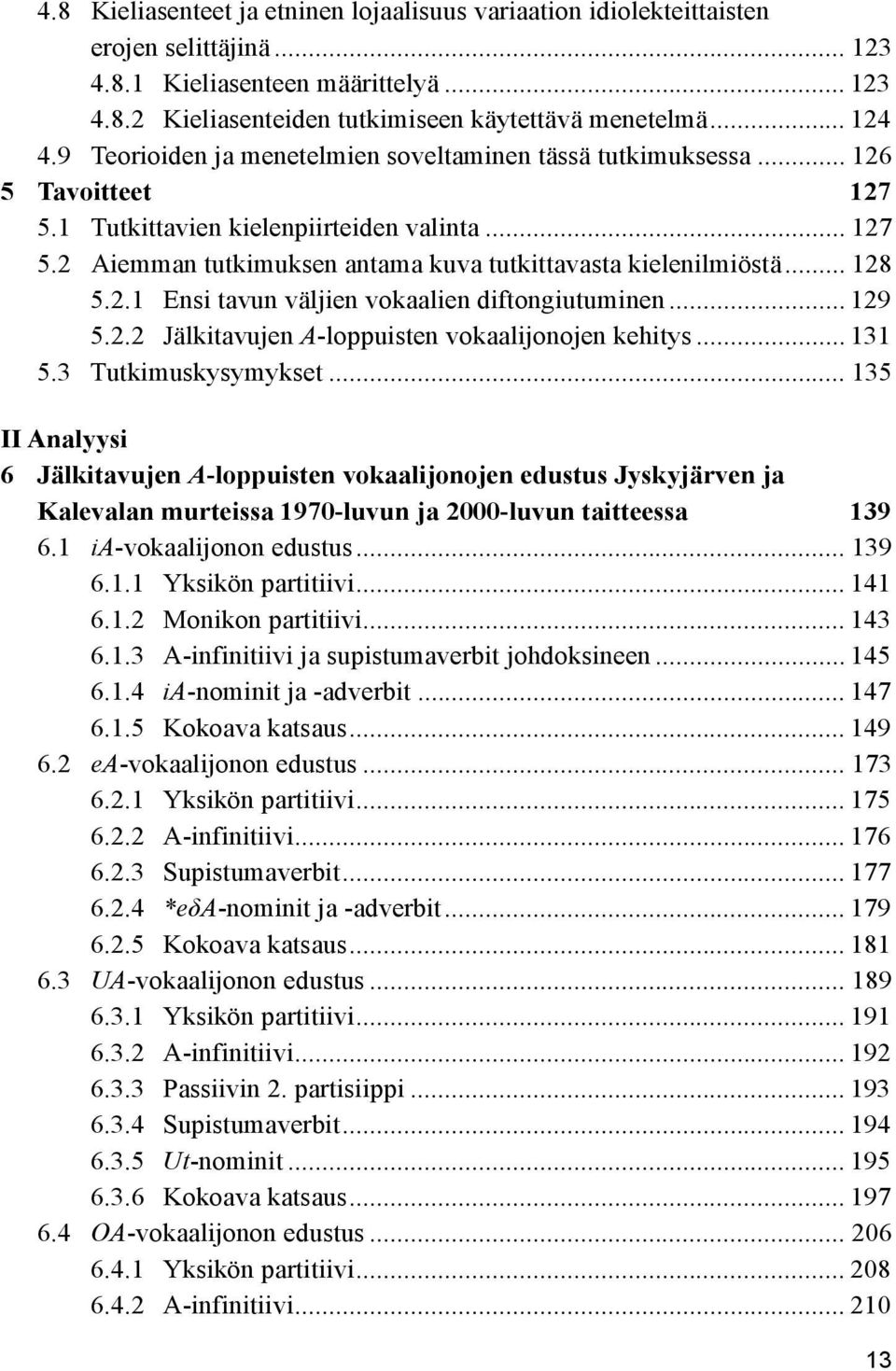 .. 128 5.2.1 Ensi tavun väljien vokaalien diftongiutuminen... 129 5.2.2 Jälkitavujen A-loppuisten vokaalijonojen kehitys... 131 5.3 Tutkimuskysymykset.