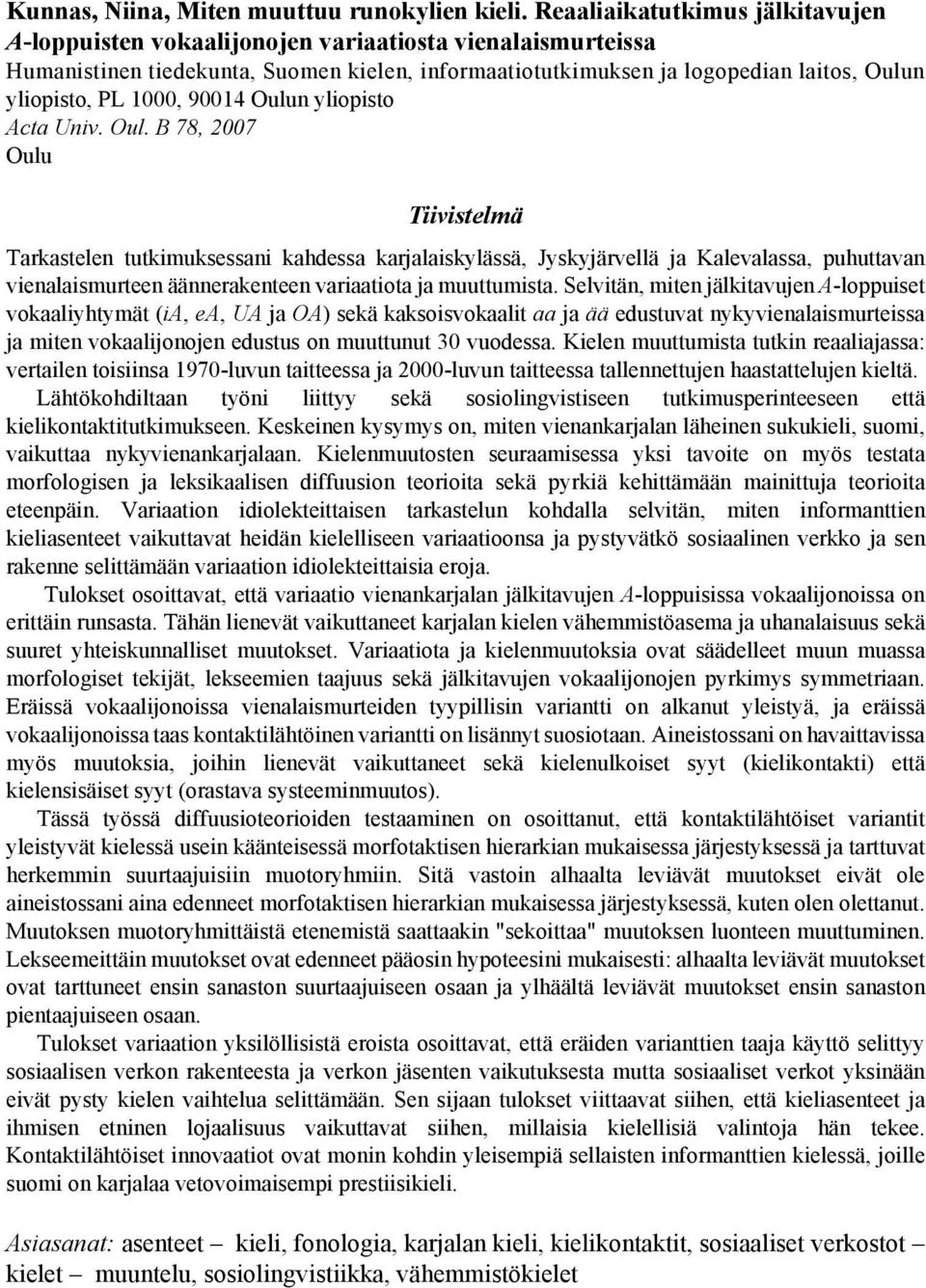 1000, 90014 Oulun yliopisto Acta Univ. Oul. B 78, 2007 Oulu Tiivistelmä Tarkastelen tutkimuksessani kahdessa karjalaiskylässä, Jyskyjärvellä ja Kalevalassa, puhuttavan vienalaismurteen äännerakenteen variaatiota ja muuttumista.