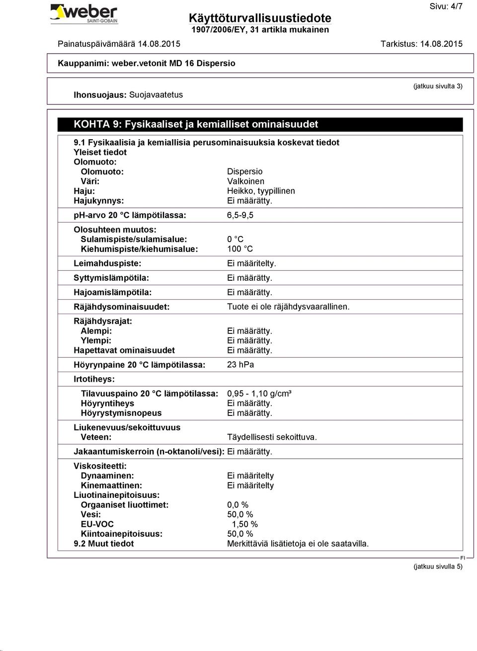 Olosuhteen muutos: Sulamispiste/sulamisalue: 0 C Kiehumispiste/kiehumisalue: 100 C Leimahduspiste: Syttymislämpötila: Hajoamislämpötila: Räjähdysominaisuudet: Räjähdysrajat: Alempi: Ylempi: