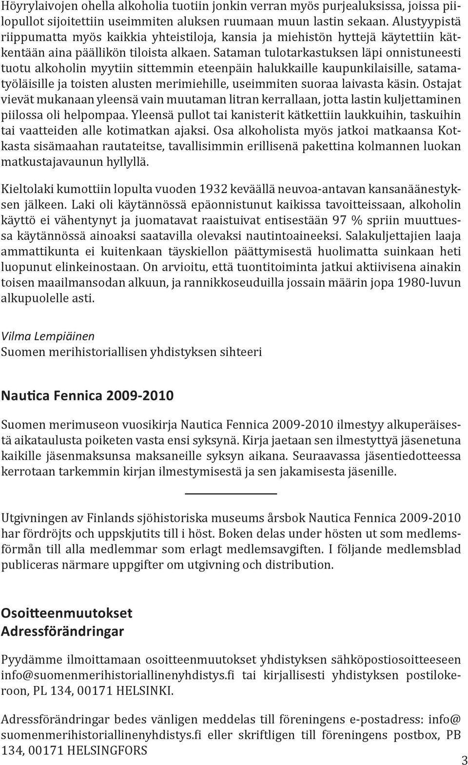 Sataman tulotarkastuksen läpi onnistuneesti tuotu alkoholin myytiin sittemmin eteenpäin halukkaille kaupunkilaisille, satamatyöläisille ja toisten alusten merimiehille, useimmiten suoraa laivasta