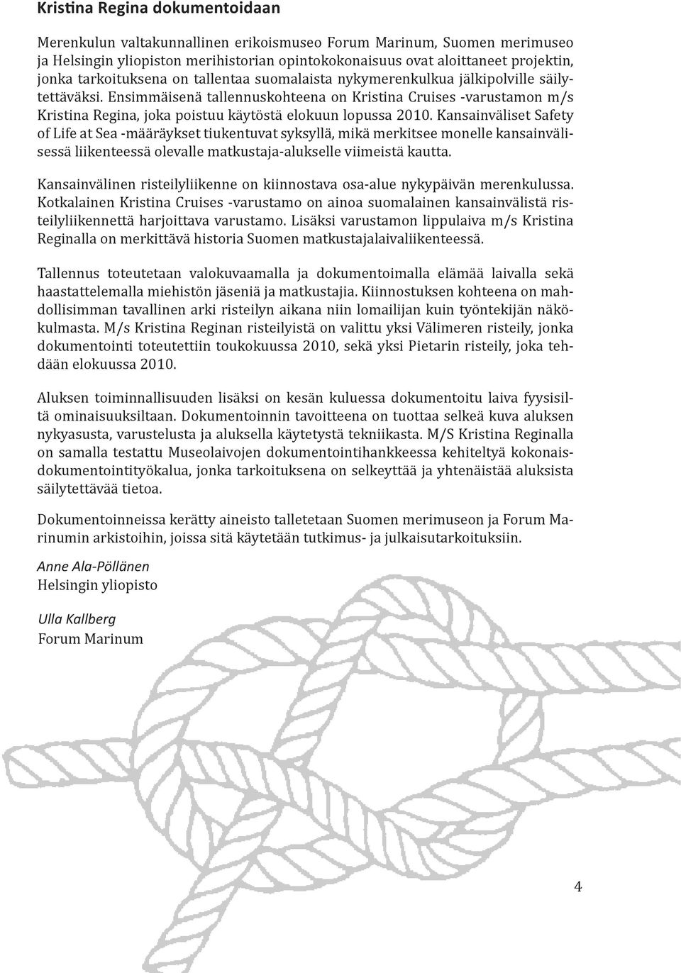 Ensimmäisenä tallennuskohteena on Kristina Cruises -varustamon m/s Kristina Regina, joka poistuu käytöstä elokuun lopussa 2010.