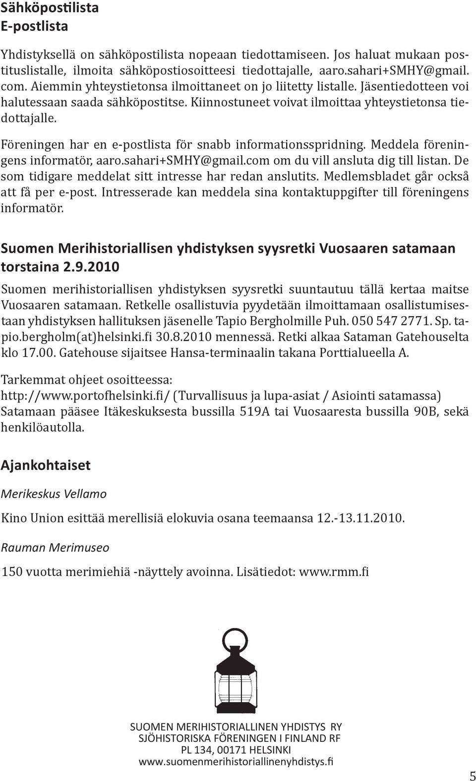 Föreningen har en e-postlista för snabb informationsspridning. Meddela föreningens informatör, aaro.sahari+smhy@gmail.com om du vill ansluta dig till listan.