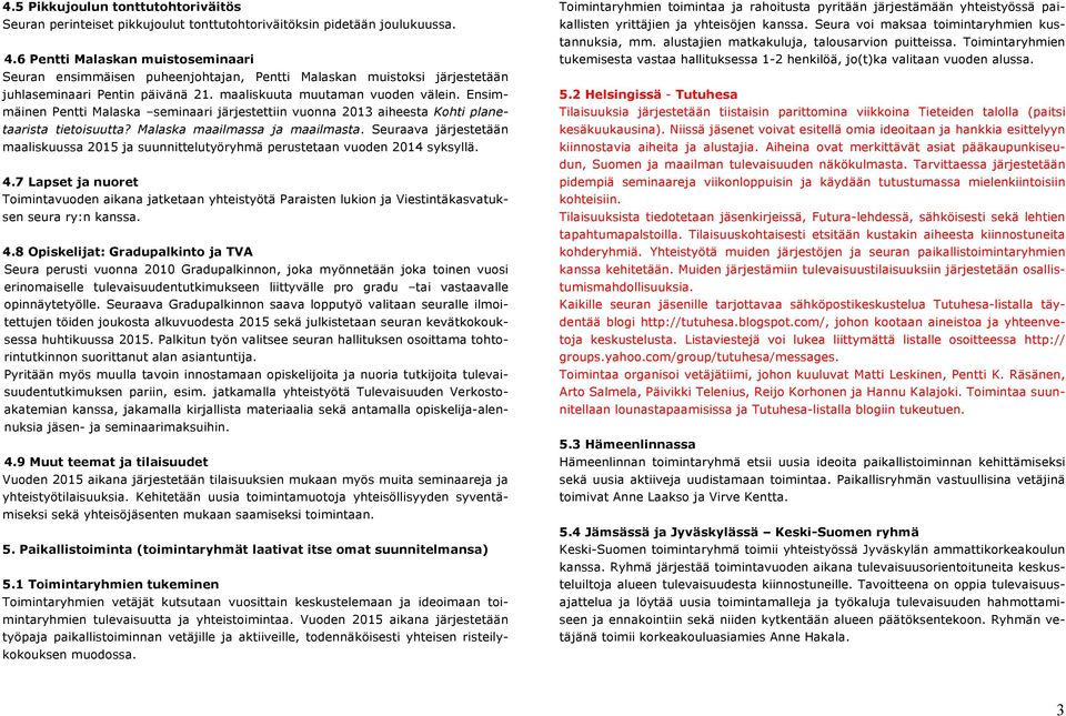 Ensimmäinen Pentti Malaska seminaari järjestettiin vuonna 2013 aiheesta Kohti planetaarista tietoisuutta? Malaska maailmassa ja maailmasta.