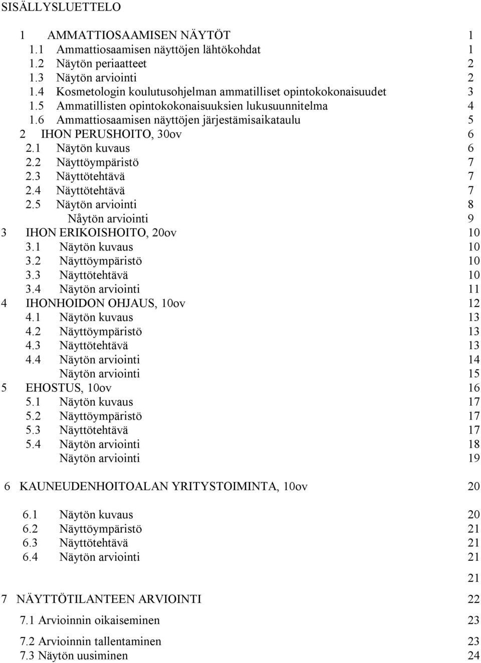 6 Ammattiosaamisen näyttöjen järjestämisaikataulu 5 2 IHON PERUSHOITO, 30ov 6 2.1 Näytön kuvaus 6 2.2 Näyttöympäristö 7 2.3 Näyttötehtävä 7 2.4 Näyttötehtävä 7 2.