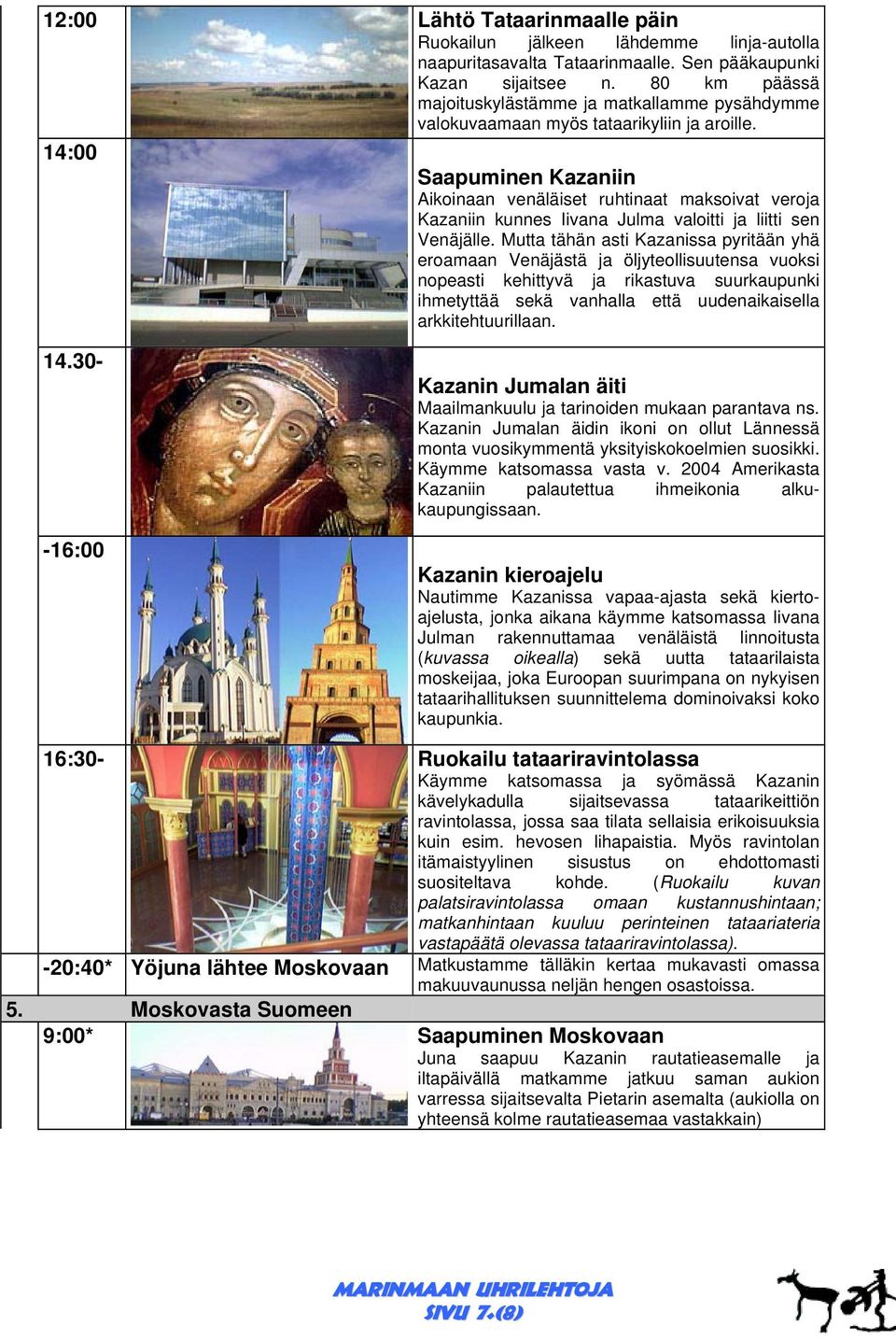 14:00 Saapuminen Kazaniin Aikoinaan venäläiset ruhtinaat maksoivat veroja Kazaniin kunnes Iivana Julma valoitti ja liitti sen Venäjälle.