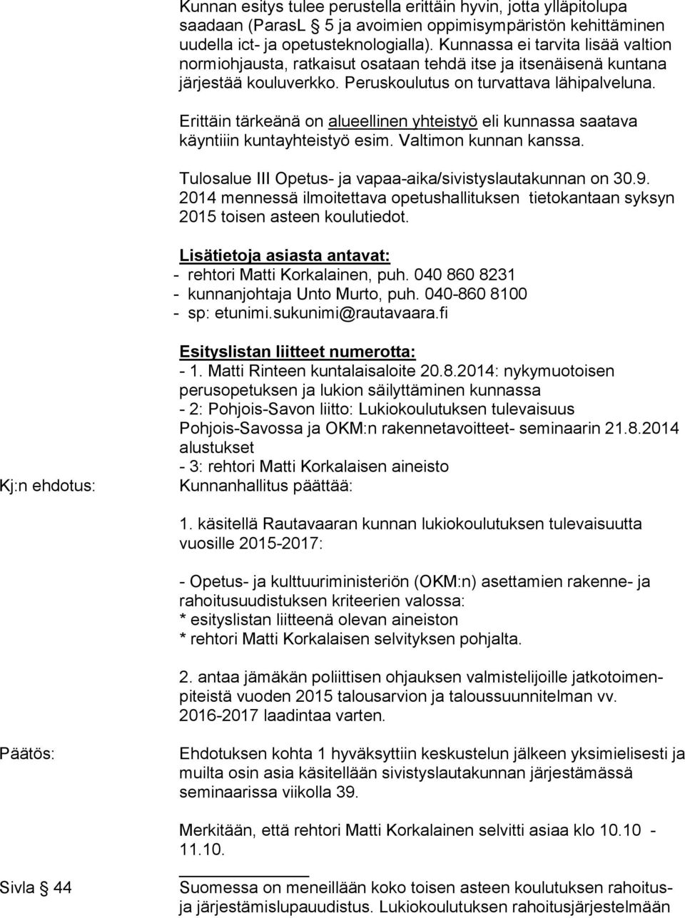 Erittäin tärkeänä on alueellinen yhteistyö eli kunnassa saatava käyntiiin kuntayhteistyö esim. Valtimon kunnan kanssa. Tulosalue III Opetus- ja vapaa-aika/sivistyslautakunnan on 30.9.