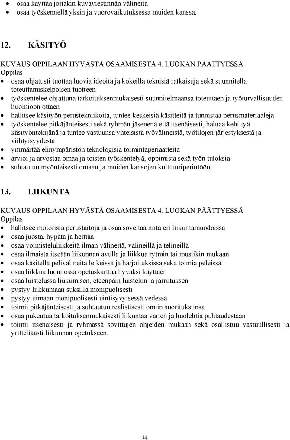 toteuttaen ja työturvallisuuden huomioon ottaen hallitsee käsityön perustekniikoita, tuntee keskeisiä käsitteitä ja tunnistaa perusmateriaaleja työskentelee pitkäjänteisesti sekä ryhmän jäsenenä että