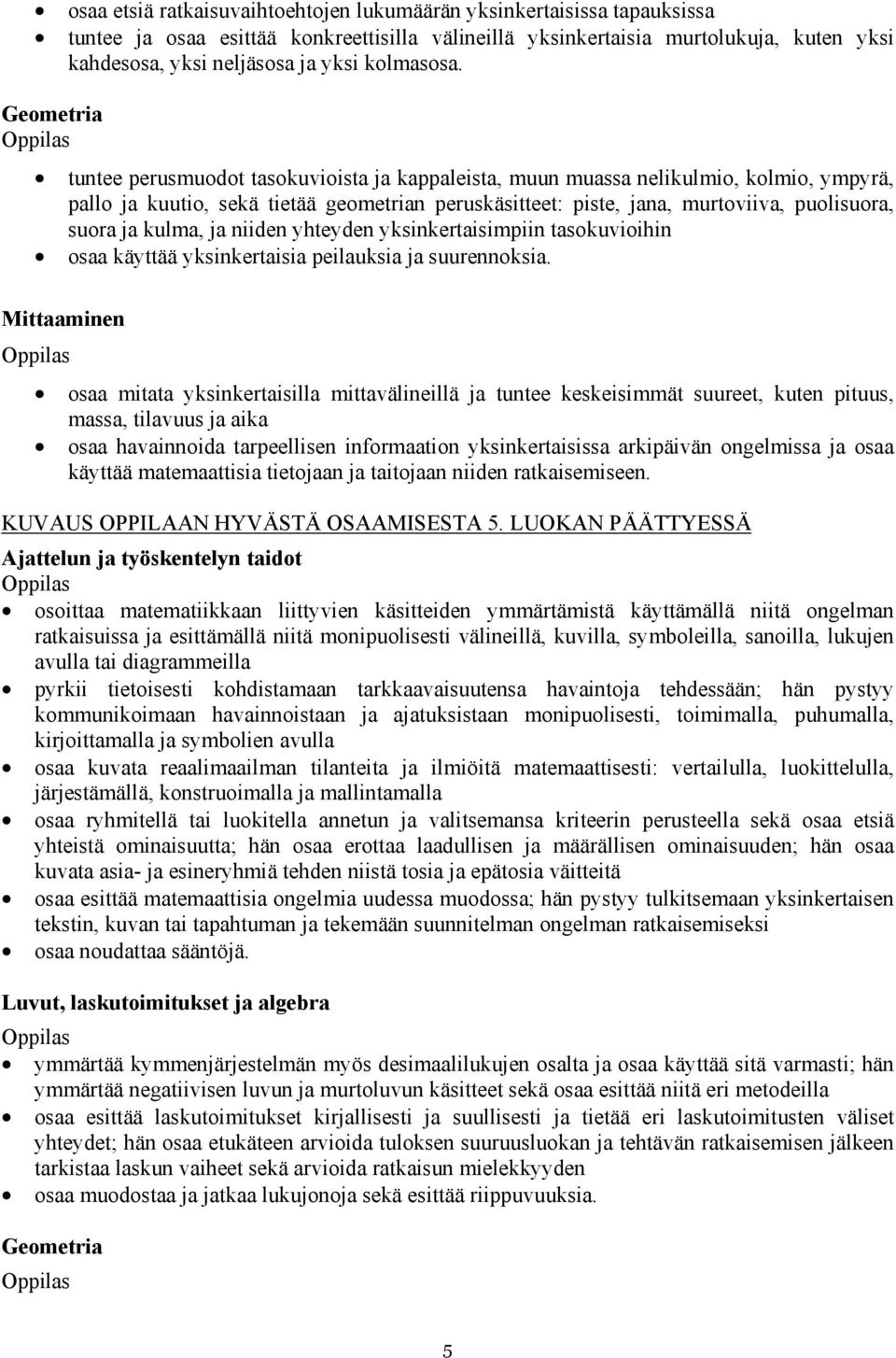 Geometria tuntee perusmuodot tasokuvioista ja kappaleista, muun muassa nelikulmio, kolmio, ympyrä, pallo ja kuutio, sekä tietää geometrian peruskäsitteet: piste, jana, murtoviiva, puolisuora, suora